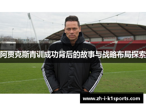 阿贾克斯青训成功背后的故事与战略布局探索