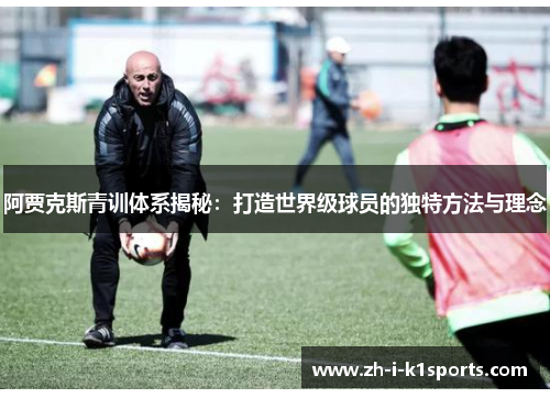 阿贾克斯青训体系揭秘：打造世界级球员的独特方法与理念