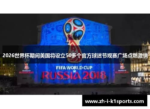 2026世界杯期间美国将设立50多个官方球迷节观赛广场点燃激情